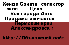 Хенде Соната5 селектор акпп 2,0 › Цена ­ 2 000 - Все города Авто » Продажа запчастей   . Пермский край,Александровск г.